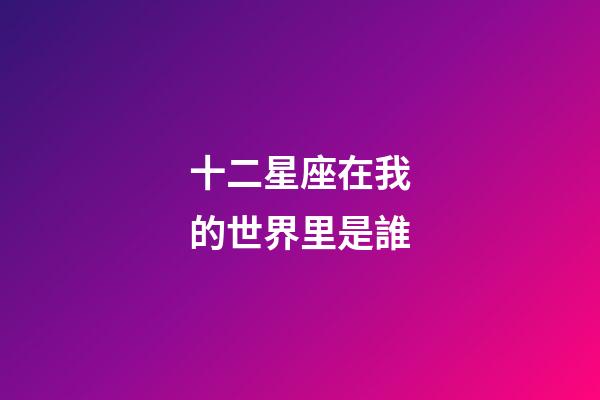 十二星座在我的世界里是誰-第1張-星座運勢-玄機派