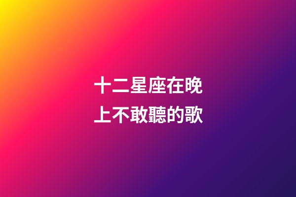 十二星座在晚上不敢聽的歌-第1張-星座運勢-玄機派
