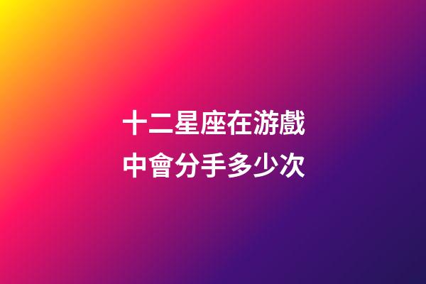 十二星座在游戲中會分手多少次-第1張-星座運(yùn)勢-玄機(jī)派