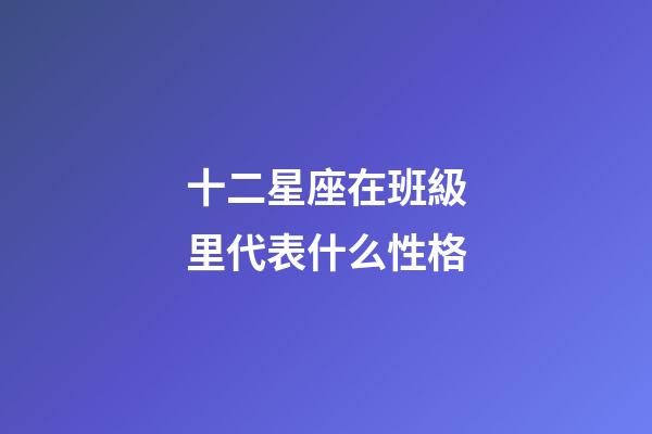 十二星座在班級里代表什么性格-第1張-星座運勢-玄機派