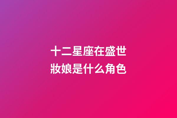 十二星座在盛世妝娘是什么角色-第1張-星座運勢-玄機派