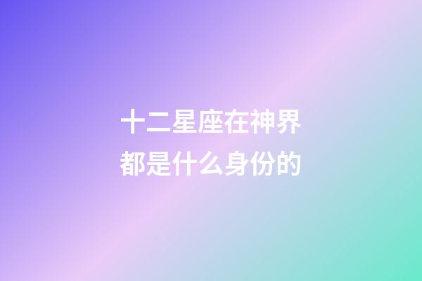 十二星座在神界都是什么身份的-第1張-星座運(yùn)勢(shì)-玄機(jī)派