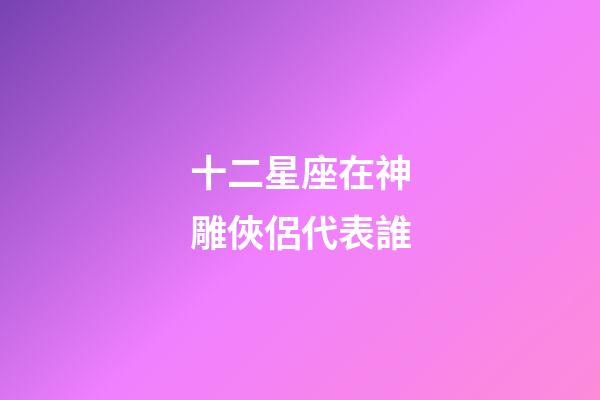 十二星座在神雕俠侶代表誰