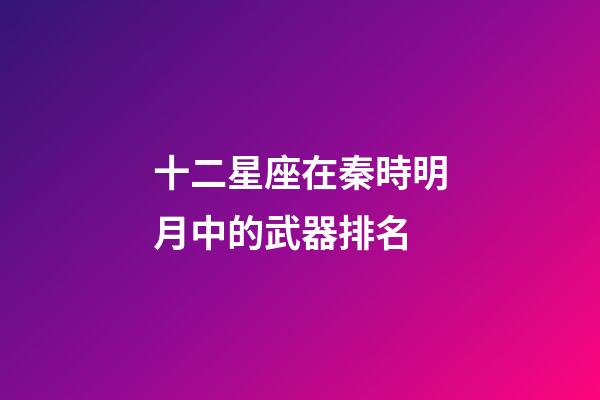 十二星座在秦時明月中的武器排名