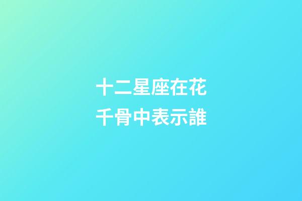 十二星座在花千骨中表示誰-第1張-星座運勢-玄機派