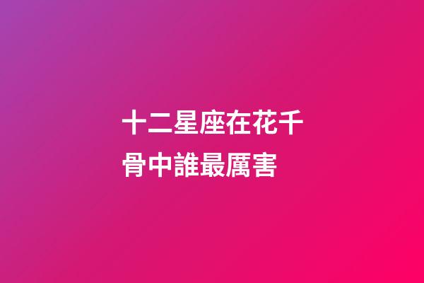 十二星座在花千骨中誰最厲害-第1張-星座運勢-玄機派