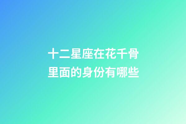 十二星座在花千骨里面的身份有哪些-第1張-星座運勢-玄機派