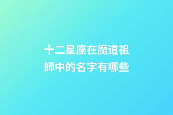 十二星座在魔道祖師中的名字有哪些