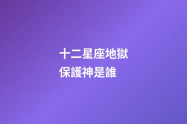 十二星座地獄保護神是誰-第1張-星座運勢-玄機派