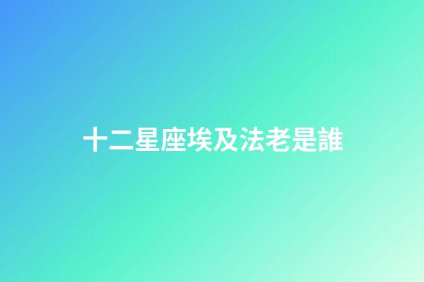 十二星座埃及法老是誰-第1張-星座運勢-玄機派
