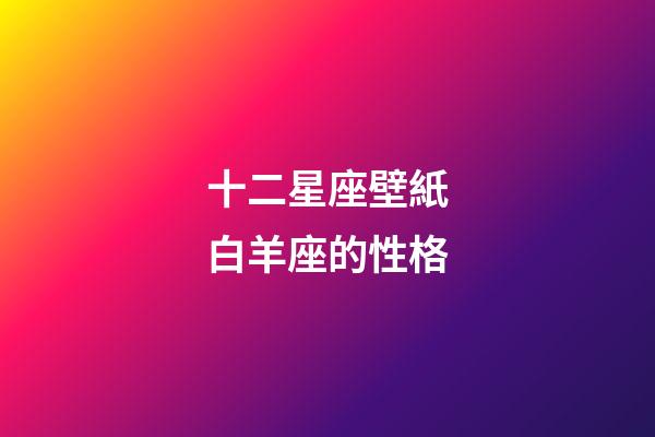 十二星座壁紙白羊座的性格-第1張-星座運勢-玄機派
