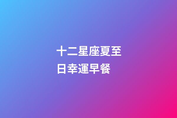 十二星座夏至日幸運早餐