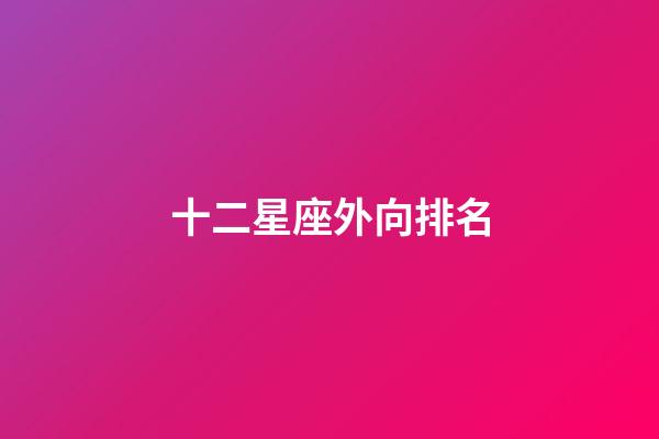 十二星座外向排名-第1張-星座運勢-玄機派