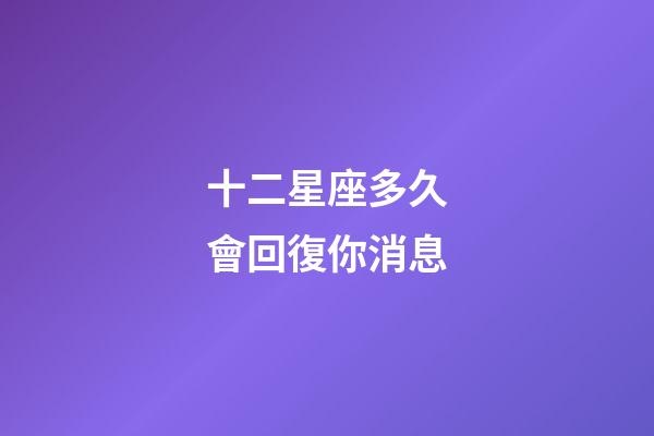 十二星座多久會回復你消息-第1張-星座運勢-玄機派