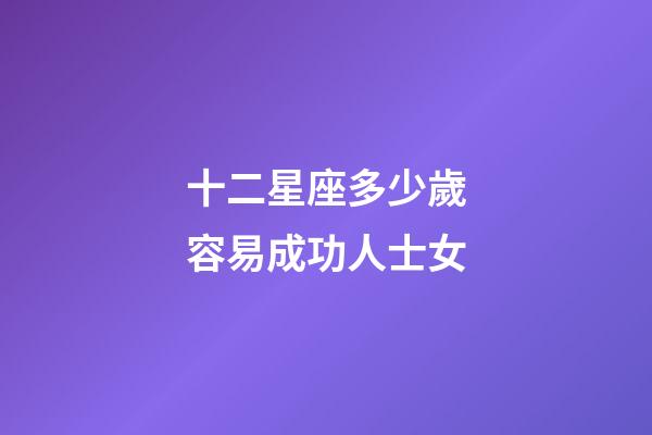 十二星座多少歲容易成功人士女-第1張-星座運勢-玄機派