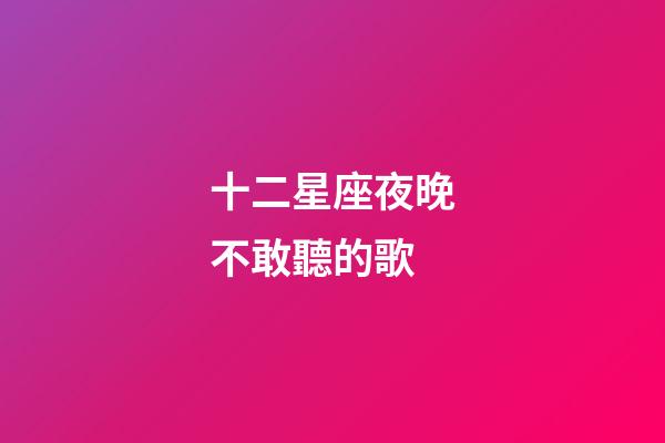 十二星座夜晚不敢聽的歌-第1張-星座運(yùn)勢-玄機(jī)派