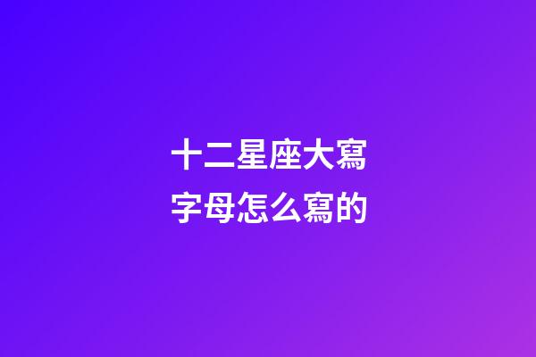 十二星座大寫字母怎么寫的-第1張-星座運勢-玄機派