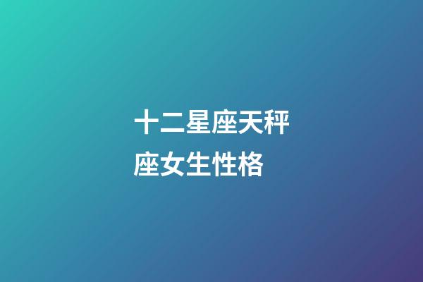 十二星座天秤座女生性格-第1張-星座運(yùn)勢(shì)-玄機(jī)派