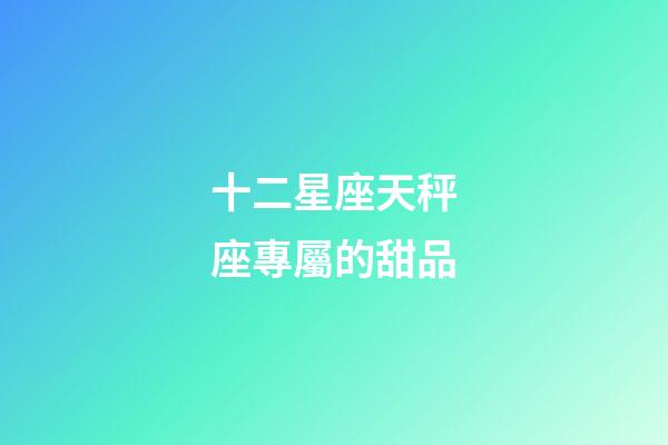 十二星座天秤座專屬的甜品