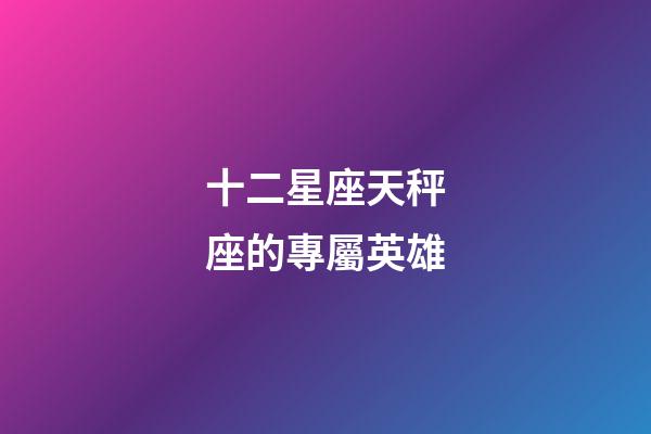 十二星座天秤座的專屬英雄-第1張-星座運勢-玄機派