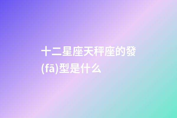 十二星座天秤座的發(fā)型是什么-第1張-星座運勢-玄機派