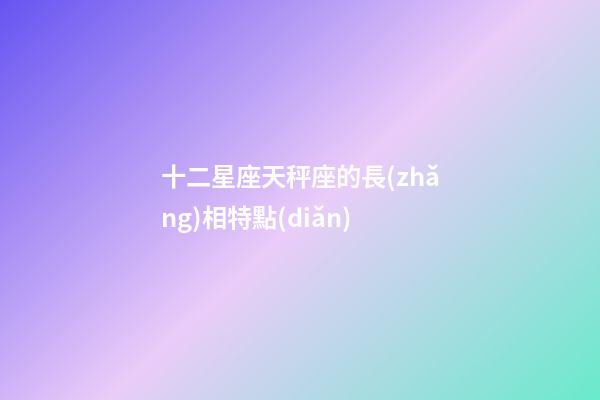 十二星座天秤座的長(zhǎng)相特點(diǎn)-第1張-星座運(yùn)勢(shì)-玄機(jī)派