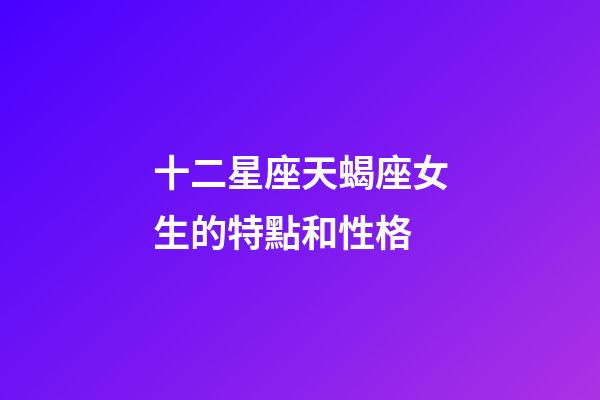 十二星座天蝎座女生的特點和性格-第1張-星座運勢-玄機派