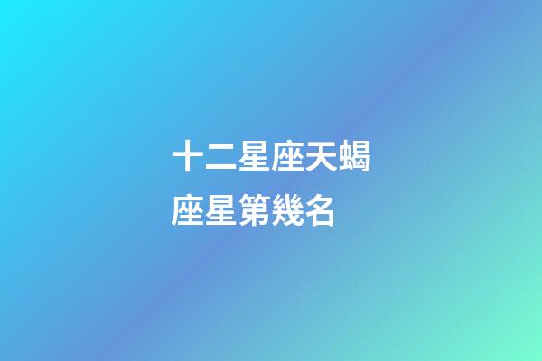 十二星座天蝎座星第幾名-第1張-星座運勢-玄機派