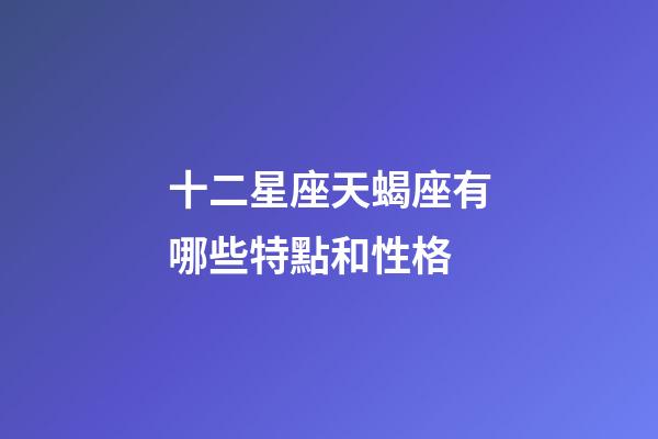 十二星座天蝎座有哪些特點和性格-第1張-星座運勢-玄機派