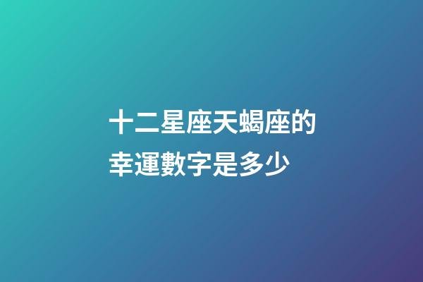 十二星座天蝎座的幸運數字是多少-第1張-星座運勢-玄機派