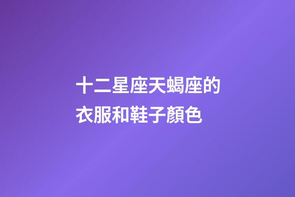 十二星座天蝎座的衣服和鞋子顏色-第1張-星座運勢-玄機派