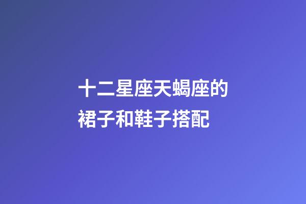 十二星座天蝎座的裙子和鞋子搭配-第1張-星座運勢-玄機派