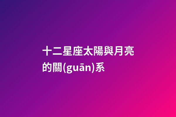 十二星座太陽與月亮的關(guān)系-第1張-星座運勢-玄機派