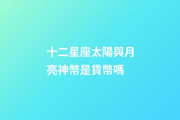 十二星座太陽與月亮神幣是貨幣嗎