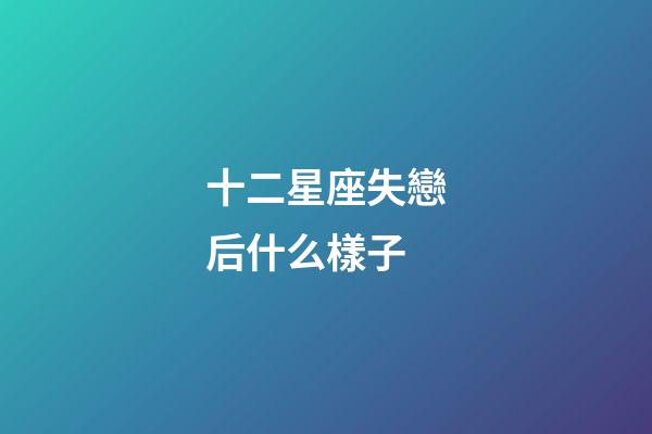 十二星座失戀后什么樣子-第1張-星座運勢-玄機派