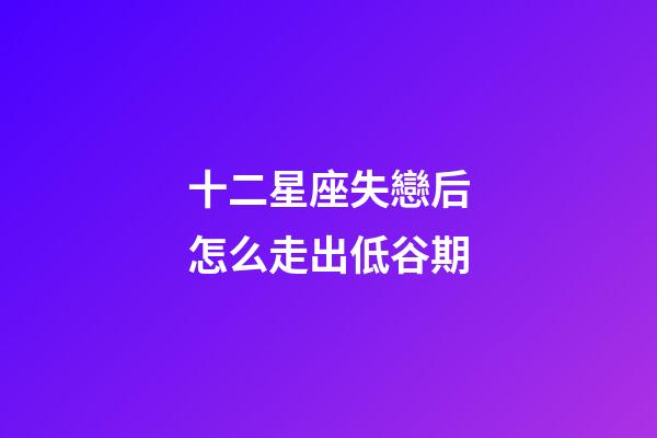十二星座失戀后怎么走出低谷期-第1張-星座運勢-玄機派