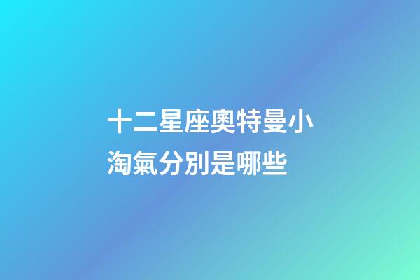 十二星座奧特曼小淘氣分別是哪些-第1張-星座運勢-玄機派