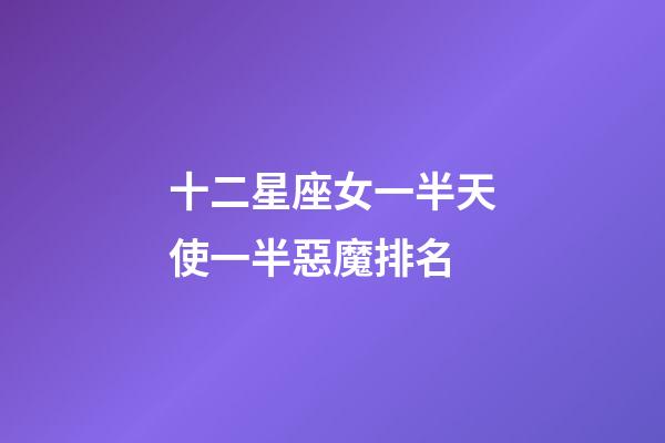 十二星座女一半天使一半惡魔排名-第1張-星座運勢-玄機派