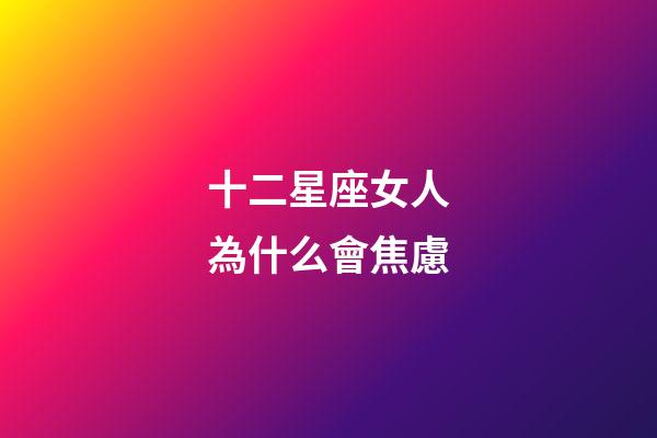 十二星座女人為什么會焦慮-第1張-星座運勢-玄機派