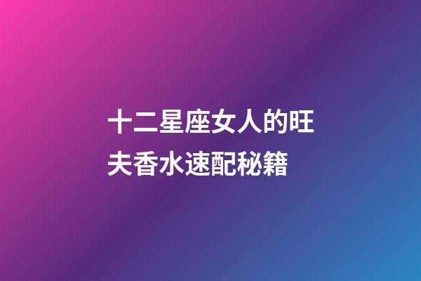 十二星座女人的旺夫香水速配秘籍