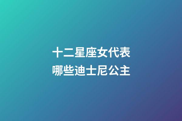 十二星座女代表哪些迪士尼公主-第1張-星座運勢-玄機派
