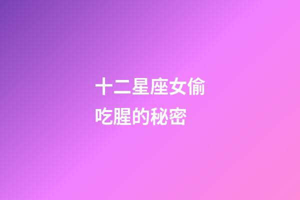 十二星座女偷吃腥的秘密-第1張-星座運(yùn)勢(shì)-玄機(jī)派