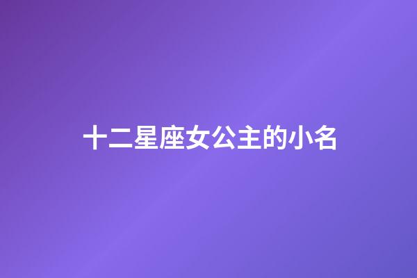 十二星座女公主的小名-第1張-星座運勢-玄機派