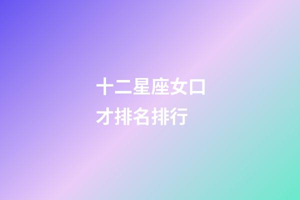 十二星座女口才排名排行-第1張-星座運(yùn)勢(shì)-玄機(jī)派