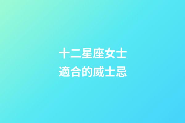 十二星座女士適合的威士忌-第1張-星座運勢-玄機派