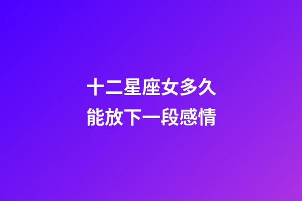 十二星座女多久能放下一段感情-第1張-星座運勢-玄機派