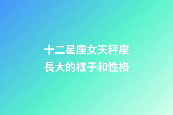 十二星座女天秤座長大的樣子和性格-第1張-星座運(yùn)勢-玄機(jī)派