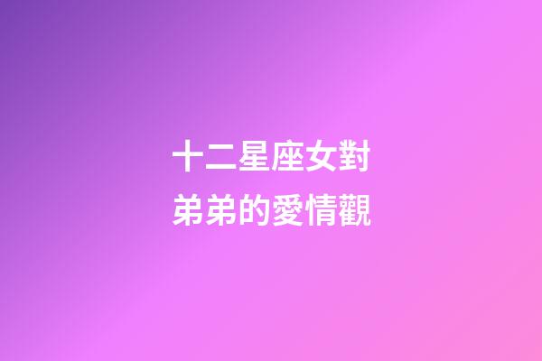 十二星座女對弟弟的愛情觀-第1張-星座運勢-玄機派
