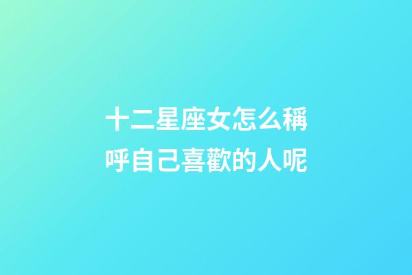 十二星座女怎么稱呼自己喜歡的人呢-第1張-星座運(yùn)勢(shì)-玄機(jī)派