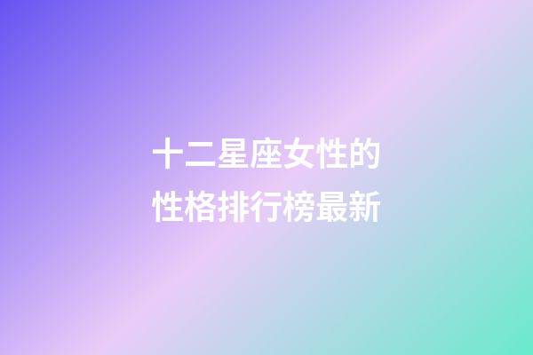 十二星座女性的性格排行榜最新-第1張-星座運勢-玄機派